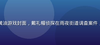 悬疑侦探浏览器黄油游戏封面，戴礼帽侦探在雨夜街道调查案件，暗蓝色神秘氛围