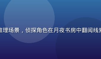 黄油网页游戏悬疑推理场景，侦探角色在月夜书房中翻阅线索，暗色调神秘氛围